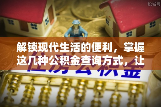 封丘解锁现代生活的便利，掌握这几种公积金查询方式，让理财更轻松