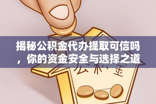 封丘揭秘公积金代办提取可信吗，你的资金安全与选择之道