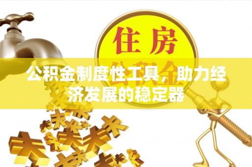 封丘公积金制度性工具，助力经济发展的稳定器