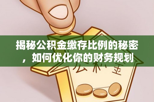 封丘揭秘公积金缴存比例的秘密，如何优化你的财务规划