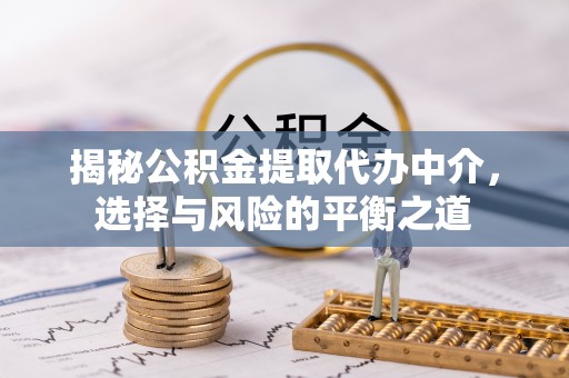 封丘揭秘公积金提取代办中介，选择与风险的平衡之道