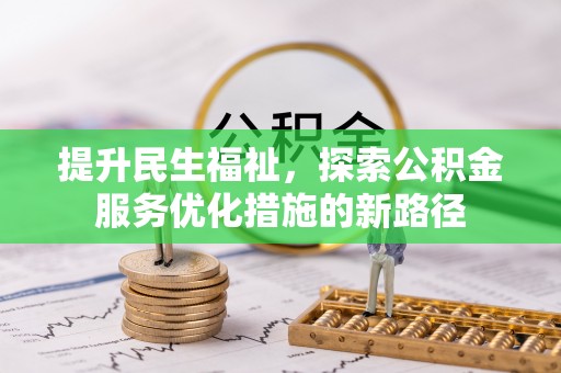 封丘提升民生福祉，探索公积金服务优化措施的新路径