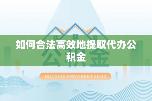 封丘如何合法高效地提取代办公积金