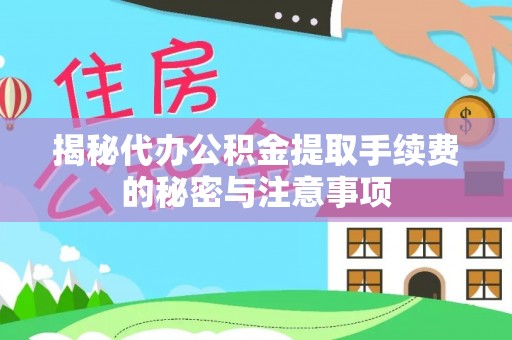 封丘揭秘代办公积金提取手续费的秘密与注意事项