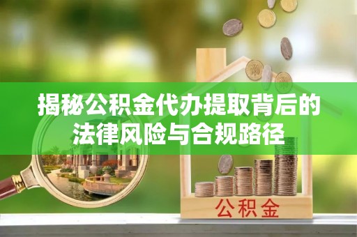 封丘揭秘公积金代办提取背后的法律风险与合规路径