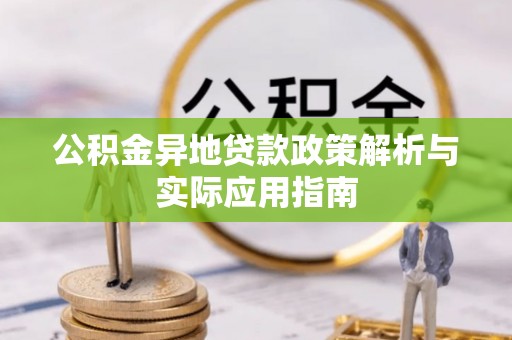 封丘公积金异地贷款政策解析与实际应用指南