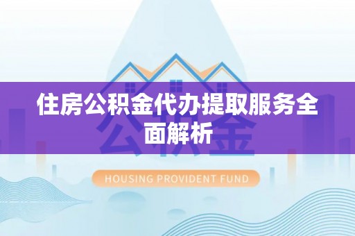 封丘住房公积金代办提取服务全面解析