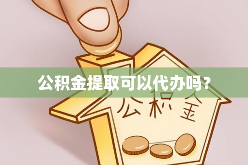 封丘公积金提取可以代办吗？