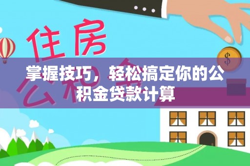 封丘掌握技巧，轻松搞定你的公积金贷款计算