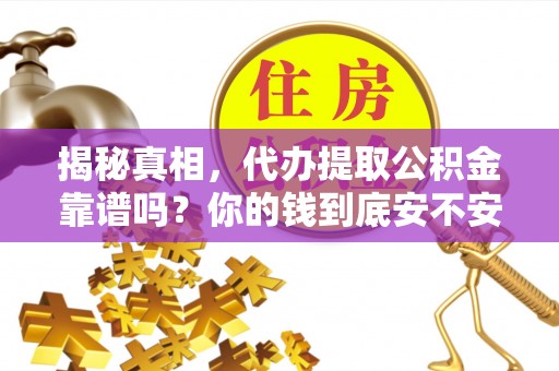 封丘揭秘真相，代办提取公积金靠谱吗？你的钱到底安不安全