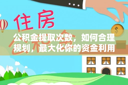 封丘公积金提取次数，如何合理规划，最大化你的资金利用