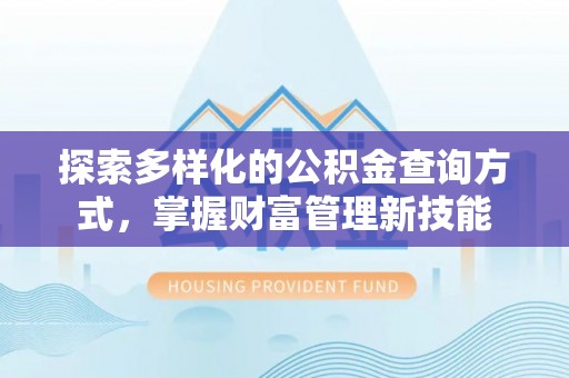 封丘探索多样化的公积金查询方式，掌握财富管理新技能