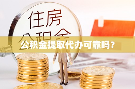 封丘公积金提取代办可靠吗？