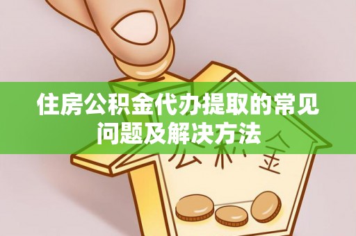 封丘住房公积金代办提取的常见问题及解决方法