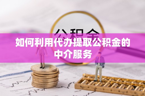 封丘如何利用代办提取公积金的中介服务