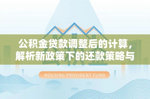 封丘公积金贷款调整后的计算，解析新政策下的还款策略与财务规划