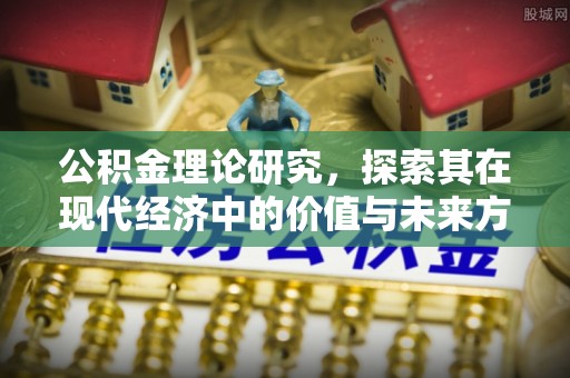 封丘公积金理论研究，探索其在现代经济中的价值与未来方向