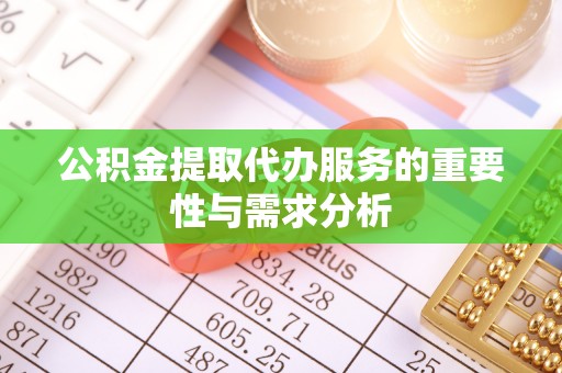 封丘公积金提取代办服务的重要性与需求分析