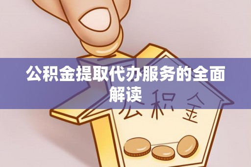 封丘公积金提取代办服务的全面解读