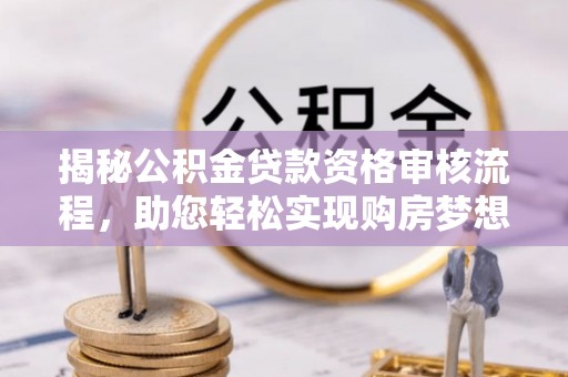 封丘揭秘公积金贷款资格审核流程，助您轻松实现购房梦想