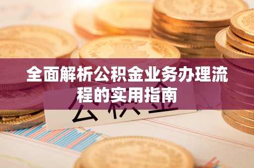 封丘全面解析公积金业务办理流程的实用指南