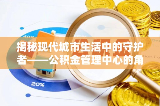 封丘揭秘现代城市生活中的守护者——公积金管理中心的角色与价值