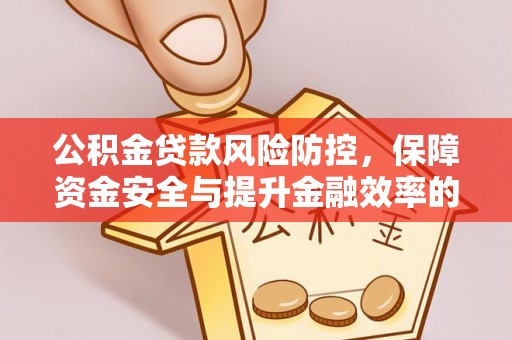 封丘公积金贷款风险防控，保障资金安全与提升金融效率的关键