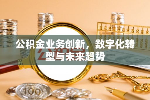 封丘公积金业务创新，数字化转型与未来趋势