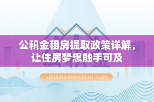 封丘公积金租房提取政策详解，让住房梦想触手可及