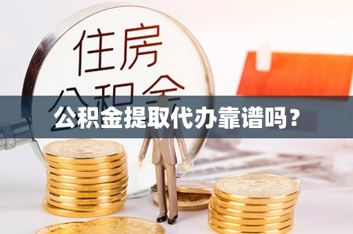 封丘公积金提取代办靠谱吗？