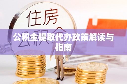 封丘公积金提取代办政策解读与指南