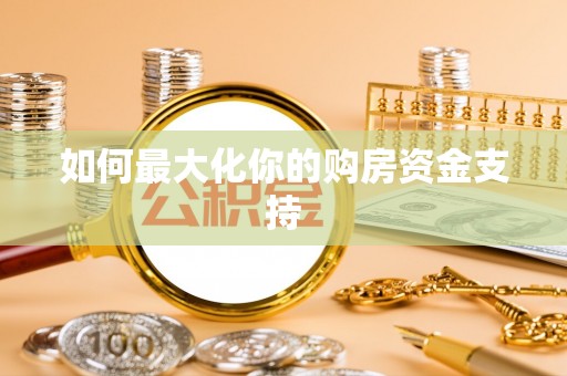 封丘如何最大化你的购房资金支持