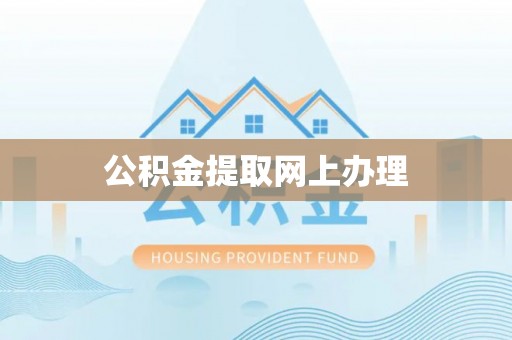 封丘公积金提取网上办理