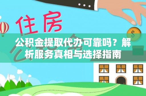 封丘公积金提取代办可靠吗？解析服务真相与选择指南