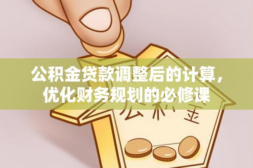 封丘公积金贷款调整后的计算，优化财务规划的必修课