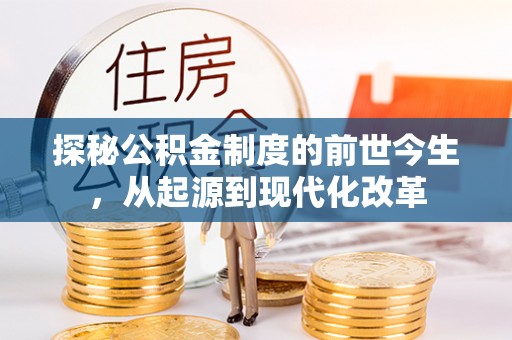 封丘探秘公积金制度的前世今生，从起源到现代化改革