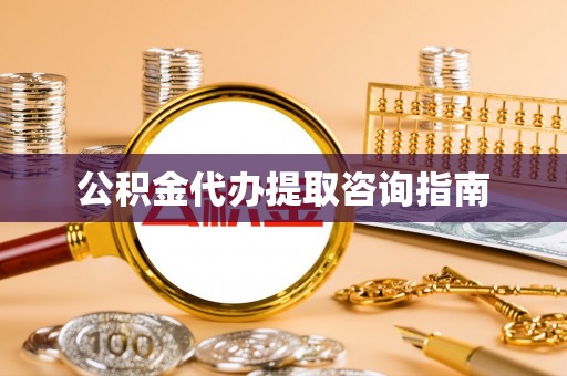 封丘公积金代办提取咨询指南