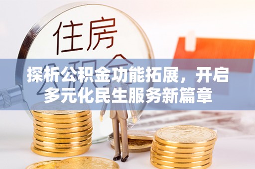 封丘探析公积金功能拓展，开启多元化民生服务新篇章