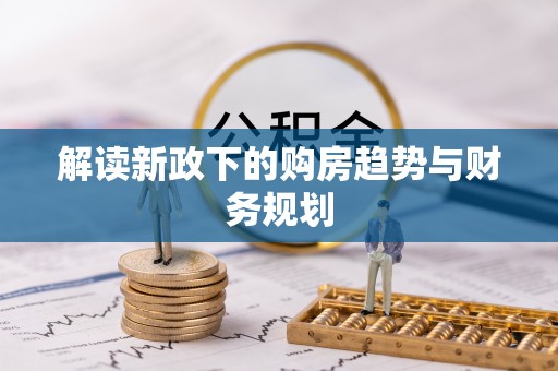 封丘解读新政下的购房趋势与财务规划