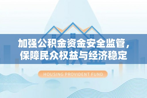 封丘加强公积金资金安全监管，保障民众权益与经济稳定