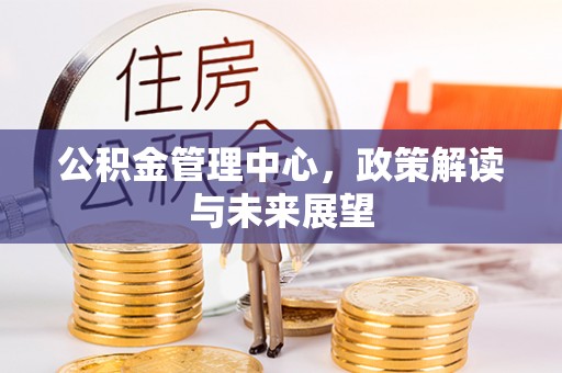 封丘公积金管理中心，政策解读与未来展望
