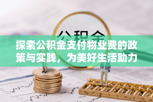 封丘探索公积金支付物业费的政策与实践，为美好生活助力