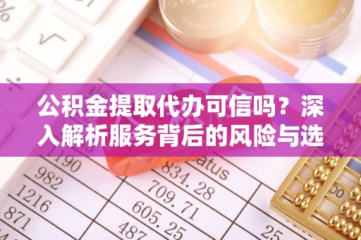封丘公积金提取代办可信吗？深入解析服务背后的风险与选择