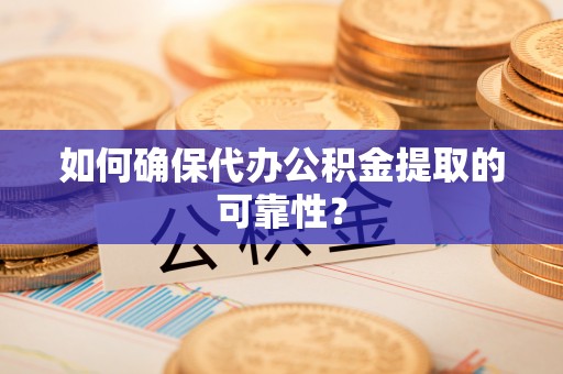 封丘如何确保代办公积金提取的可靠性？