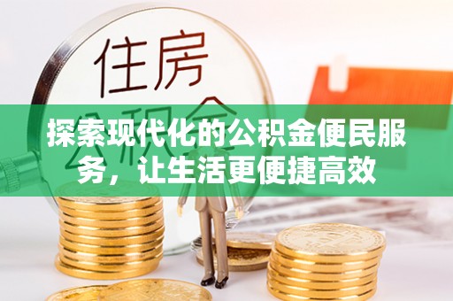 封丘探索现代化的公积金便民服务，让生活更便捷高效
