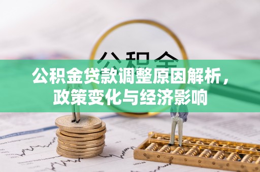 封丘公积金贷款调整原因解析，政策变化与经济影响