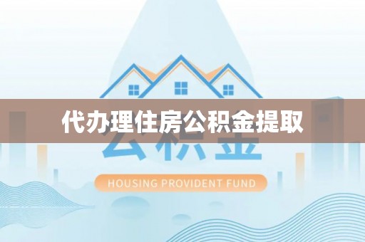 封丘代办理住房公积金提取