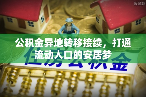 封丘公积金异地转移接续，打通流动人口的安居梦