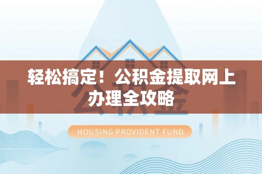 封丘轻松搞定！公积金提取网上办理全攻略