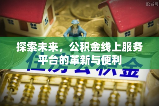 封丘探索未来，公积金线上服务平台的革新与便利